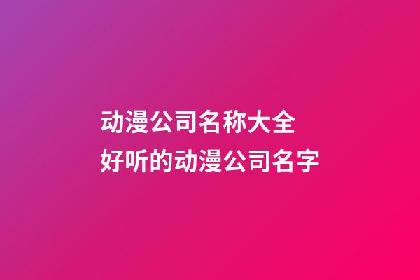 动漫公司名称大全 好听的动漫公司名字-第1张-公司起名-玄机派